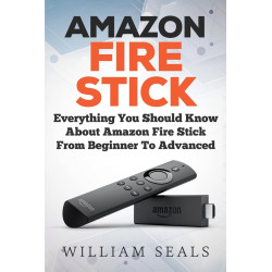 Amazon Fire Stick: Everything You Should Know About Amazon Fire Stick From Beginner To Advanced (Amazon Fire Tv Stick User
