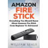 Amazon Fire Stick: Everything You Should Know About Amazon Fire Stick From Beginner To Advanced (Amazon Fire Tv Stick User
