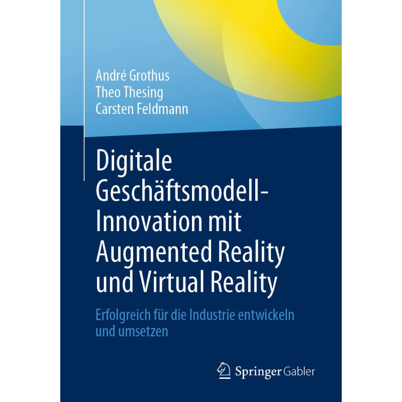 Digitale Geschäftsmodell-Innovation mit Augmented Reality und Virtual Reality: Erfolgreich für die Industrie entwickeln und