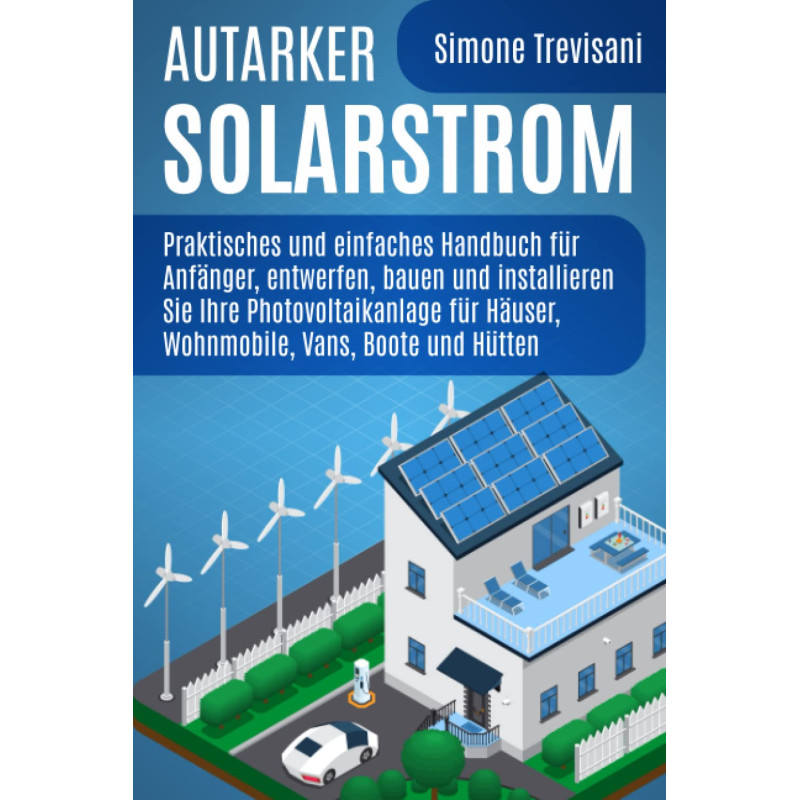 Autarker Solarstrom: Praktisches und einfaches Handbuch für Anfänger, entwerfen, bauen und installieren Sie Ihre