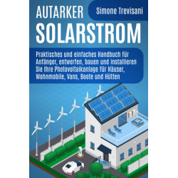 Autarker Solarstrom: Praktisches und einfaches Handbuch für Anfänger, entwerfen, bauen und installieren Sie Ihre