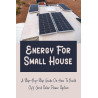Energy For Small House: A Step-By-Step Guide On How To Build Off Grid Solar Power System (English Edition) AI Affiliate