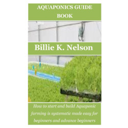 AQUAPONICS GUIDE BOOK: How to start and build Aquaponic farming is systematic made easy for beginners and advance beginners