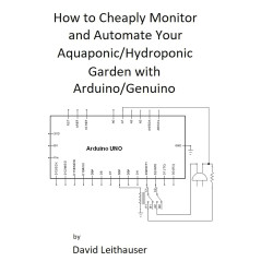 How to Cheaply Monitor and Automate Your Aquaponic/Hydroponic Garden with Arduino/ Genuino (English Edition)