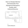 How to Cheaply Monitor and Automate Your Aquaponic/Hydroponic Garden with Arduino/ Genuino (English Edition)