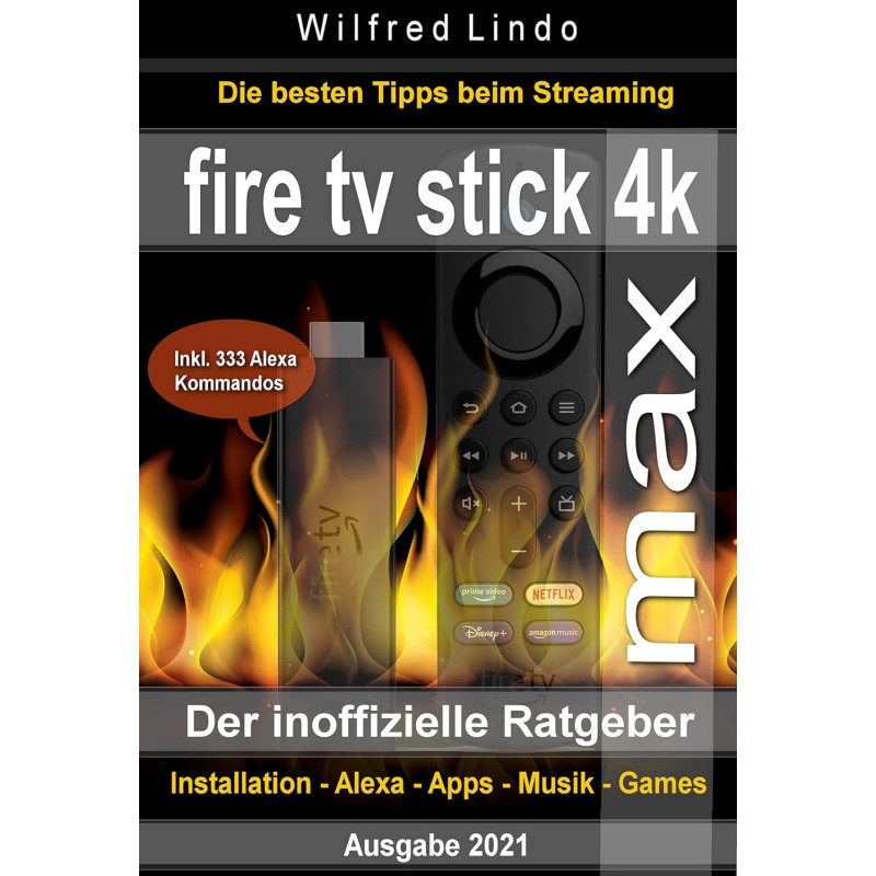 Fire TV Stick 4K Max – der inoffizielle Ratgeber: Die besten Tricks beim Streaming: Installation, Alexa, Apps, Musik, Games.