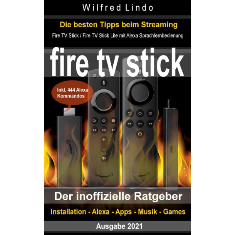 Fire TV Stick – der inoffizielle Ratgeber: Streaming-Mediaplayer: Installation, Alexa, Apps, Musik, Games. Inkl. 444